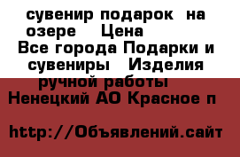 сувенир-подарок “на озере“ › Цена ­ 1 250 - Все города Подарки и сувениры » Изделия ручной работы   . Ненецкий АО,Красное п.